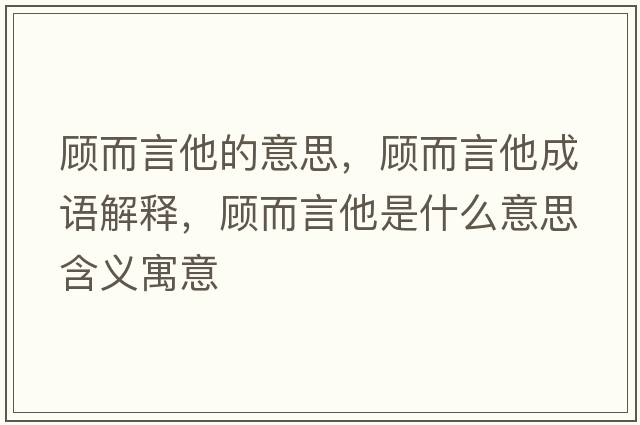 顧而言他的意思，顧而言他成語(yǔ)解釋?zhuān)櫠运鞘裁匆馑己x寓意