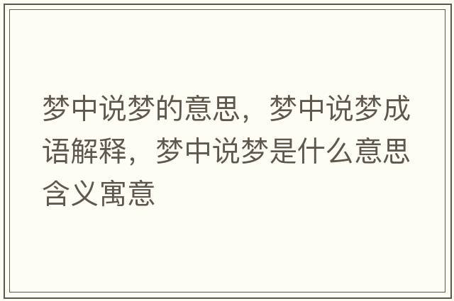 夢(mèng)中說(shuō)夢(mèng)的意思，夢(mèng)中說(shuō)夢(mèng)成語(yǔ)解釋，夢(mèng)中說(shuō)夢(mèng)是什么意思含義寓意