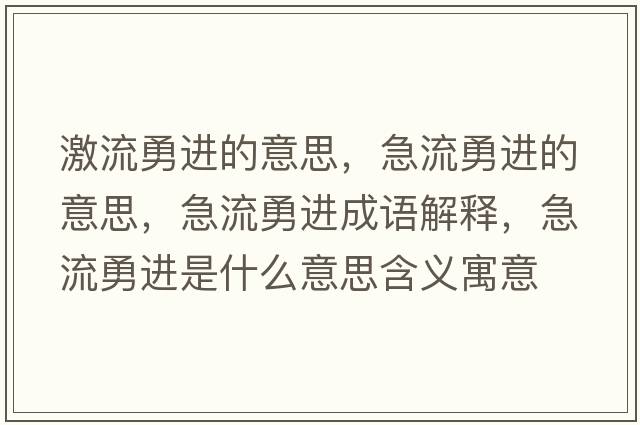 激流勇進的意思，急流勇進的意思，急流勇進成語解釋，急流勇進是什么意思含義寓意