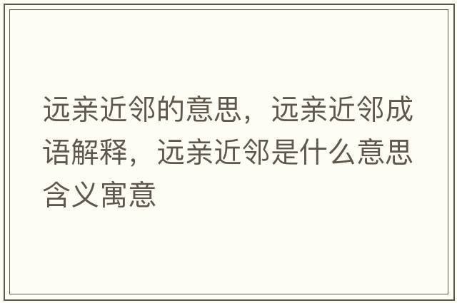 遠(yuǎn)親近鄰的意思，遠(yuǎn)親近鄰成語(yǔ)解釋?zhuān)h(yuǎn)親近鄰是什么意思含義寓意