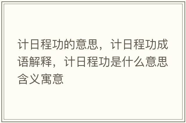計日程功的意思，計日程功成語解釋，計日程功是什么意思含義寓意