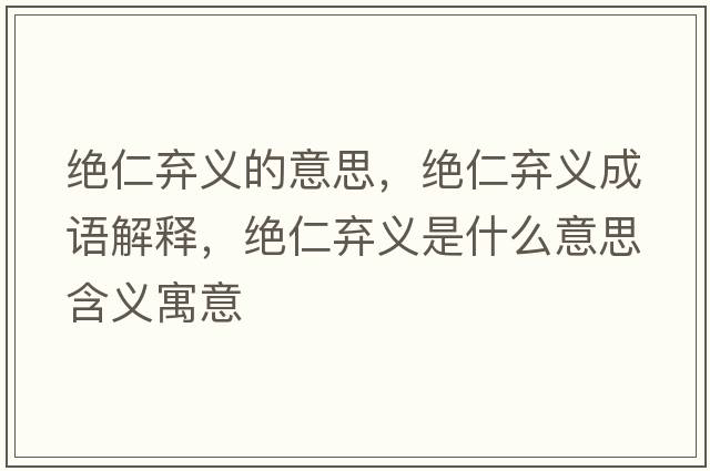 絕仁棄義的意思，絕仁棄義成語(yǔ)解釋?zhuān)^仁棄義是什么意思含義寓意