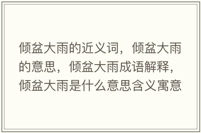 傾盆大雨的近義詞，傾盆大雨的意思，傾盆大雨成語(yǔ)解釋，傾盆大雨是什么意思含義寓意