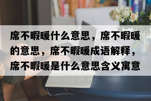 席不暇暖什么意思，席不暇暖的意思，席不暇暖成語(yǔ)解釋，席不暇暖是什么意思含義寓意