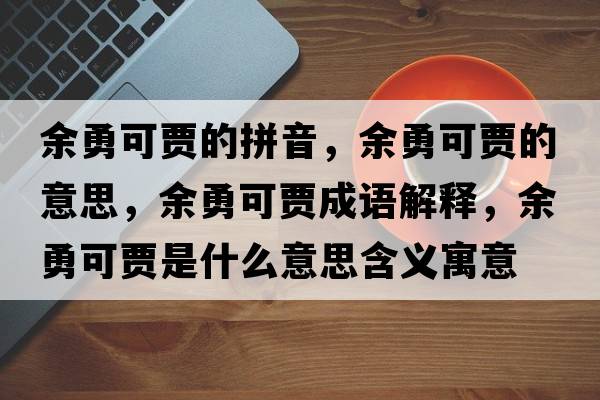 余勇可賈的拼音，余勇可賈的意思，余勇可賈成語解釋，余勇可賈是什么意思含義寓意