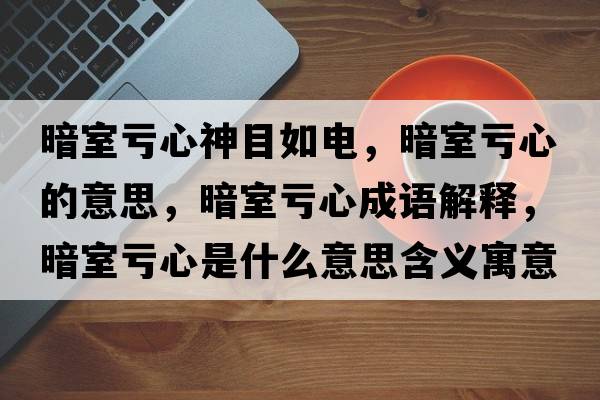 暗室虧心神目如電，暗室虧心的意思，暗室虧心成語(yǔ)解釋，暗室虧心是什么意思含義寓意
