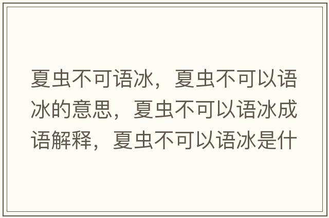 夏蟲不可語冰，夏蟲不可以語冰的意思，夏蟲不可以語冰成語解釋，夏蟲不可以語冰是什么意思含義寓意