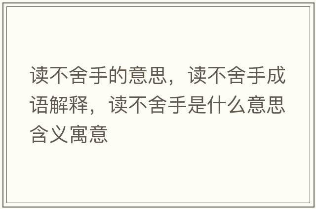 讀不舍手的意思，讀不舍手成語(yǔ)解釋，讀不舍手是什么意思含義寓意