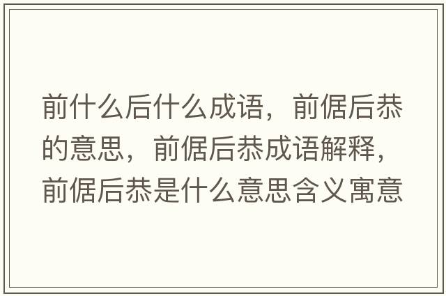 前什么后什么成語，前倨后恭的意思，前倨后恭成語解釋，前倨后恭是什么意思含義寓意