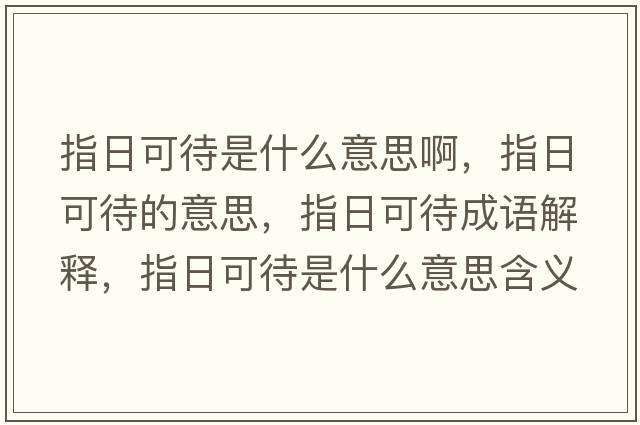 指日可待是什么意思啊，指日可待的意思，指日可待成語(yǔ)解釋，指日可待是什么意思含義寓意