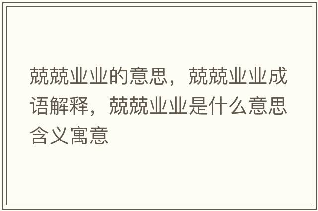 兢兢業(yè)業(yè)的意思，兢兢業(yè)業(yè)成語(yǔ)解釋?zhuān)ぞI(yè)業(yè)是什么意思含義寓意
