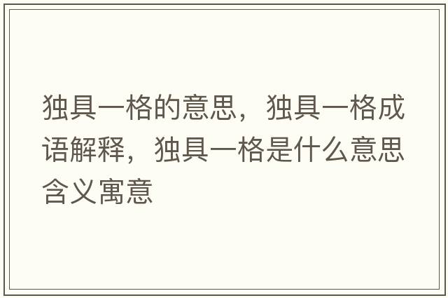 獨(dú)具一格的意思，獨(dú)具一格成語解釋，獨(dú)具一格是什么意思含義寓意