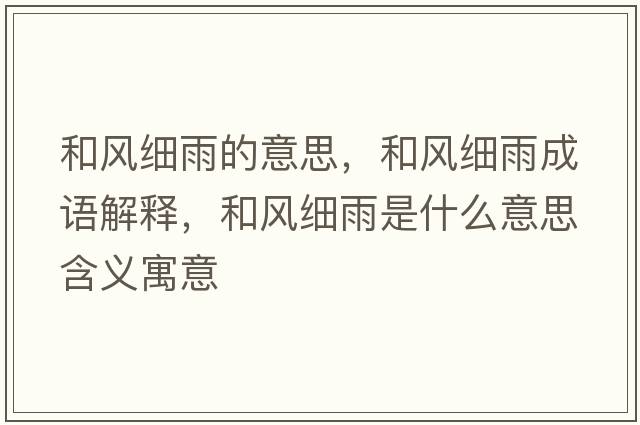 和風(fēng)細雨的意思，和風(fēng)細雨成語解釋，和風(fēng)細雨是什么意思含義寓意