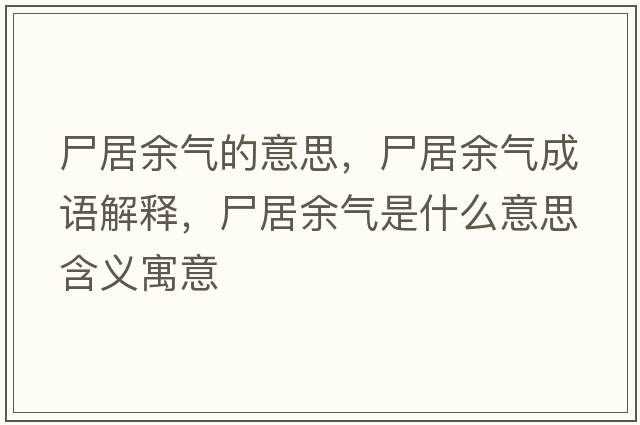 尸居余氣的意思，尸居余氣成語(yǔ)解釋，尸居余氣是什么意思含義寓意