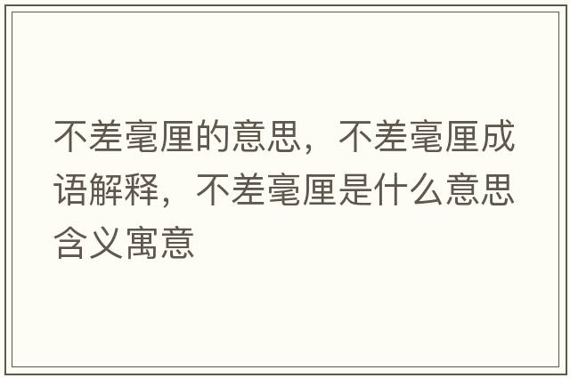 不差毫厘的意思，不差毫厘成語解釋，不差毫厘是什么意思含義寓意