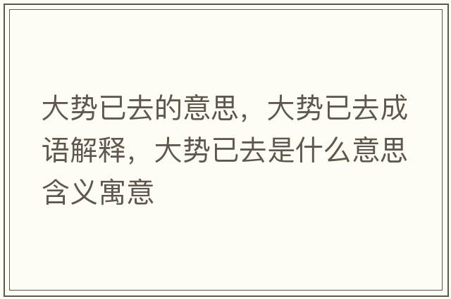 大勢已去的意思，大勢已去成語解釋，大勢已去是什么意思含義寓意
