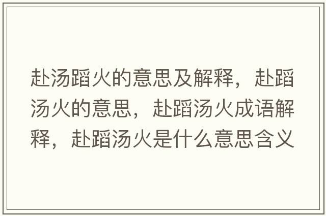赴湯蹈火的意思及解釋，赴蹈湯火的意思，赴蹈湯火成語解釋，赴蹈湯火是什么意思含義寓意