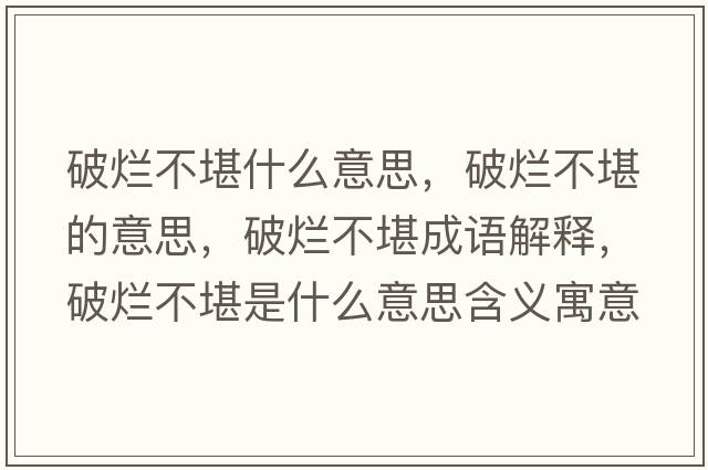 破爛不堪什么意思，破爛不堪的意思，破爛不堪成語解釋，破爛不堪是什么意思含義寓意