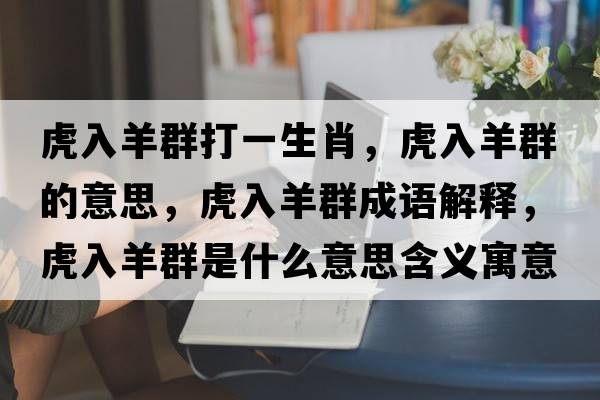 虎入羊群打一生肖，虎入羊群的意思，虎入羊群成語解釋，虎入羊群是什么意思含義寓意