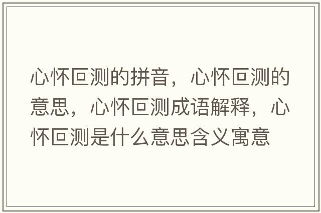 心懷叵測(cè)的拼音，心懷叵測(cè)的意思，心懷叵測(cè)成語解釋，心懷叵測(cè)是什么意思含義寓意