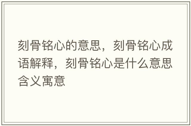 刻骨銘心的意思，刻骨銘心成語解釋，刻骨銘心是什么意思含義寓意