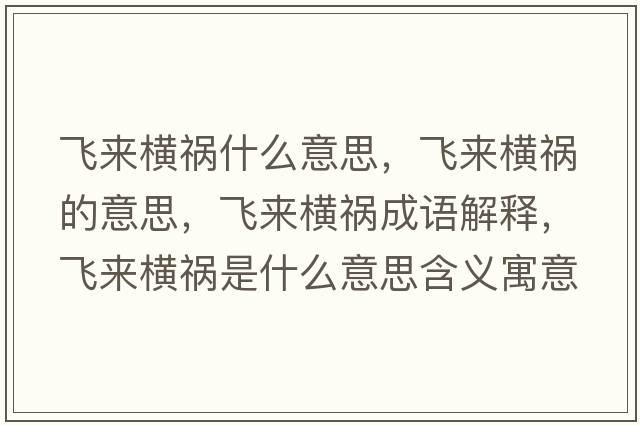 飛來橫禍什么意思，飛來橫禍的意思，飛來橫禍成語解釋，飛來橫禍是什么意思含義寓意
