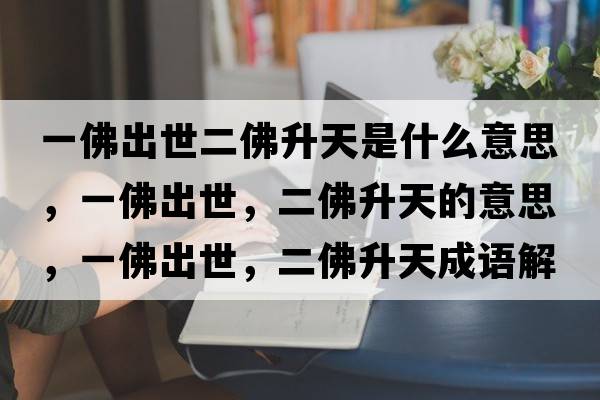一佛出世二佛升天是什么意思，一佛出世，二佛升天的意思，一佛出世，二佛升天成語解釋，一佛出世，二佛升天是什么意思含義寓意