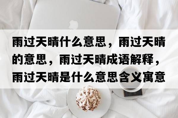 雨過(guò)天晴什么意思，雨過(guò)天晴的意思，雨過(guò)天晴成語(yǔ)解釋?zhuān)赀^(guò)天晴是什么意思含義寓意