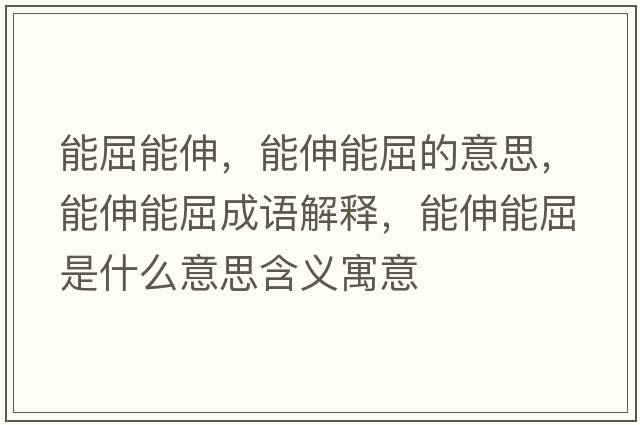能屈能伸，能伸能屈的意思，能伸能屈成語解釋，能伸能屈是什么意思含義寓意