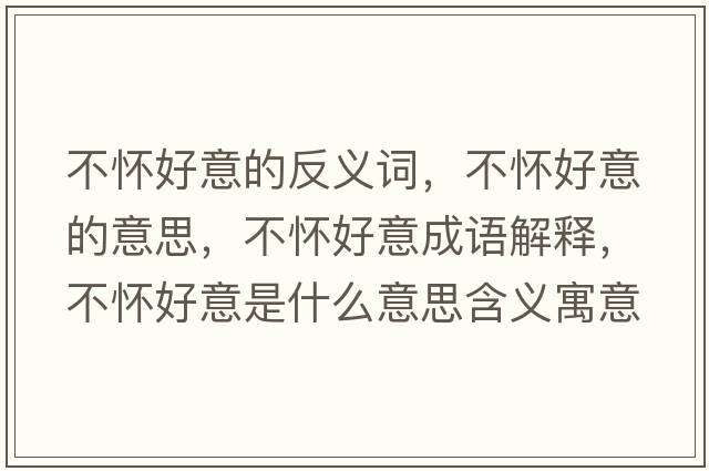 不懷好意的反義詞，不懷好意的意思，不懷好意成語(yǔ)解釋，不懷好意是什么意思含義寓意