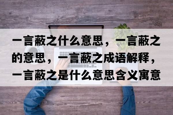 一言蔽之什么意思，一言蔽之的意思，一言蔽之成語解釋，一言蔽之是什么意思含義寓意