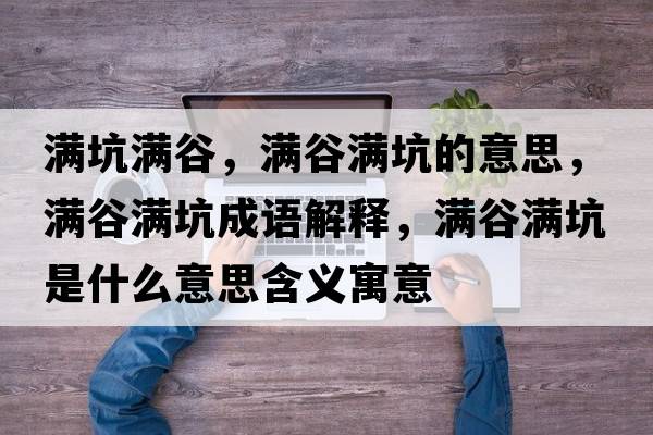 滿坑滿谷，滿谷滿坑的意思，滿谷滿坑成語解釋，滿谷滿坑是什么意思含義寓意