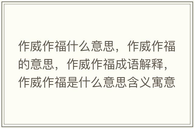 作威作福什么意思，作威作福的意思，作威作福成語解釋，作威作福是什么意思含義寓意