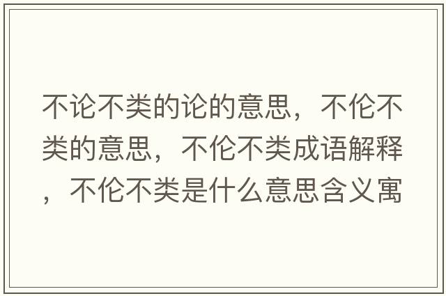 不論不類(lèi)的論的意思，不倫不類(lèi)的意思，不倫不類(lèi)成語(yǔ)解釋?zhuān)粋惒活?lèi)是什么意思含義寓意