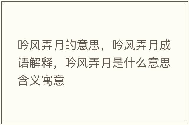 吟風(fēng)弄月的意思，吟風(fēng)弄月成語解釋，吟風(fēng)弄月是什么意思含義寓意