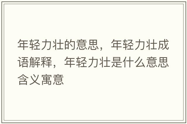 年輕力壯的意思，年輕力壯成語(yǔ)解釋，年輕力壯是什么意思含義寓意