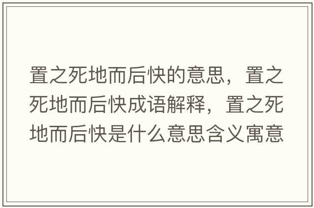 置之死地而后快的意思，置之死地而后快成語解釋，置之死地而后快是什么意思含義寓意