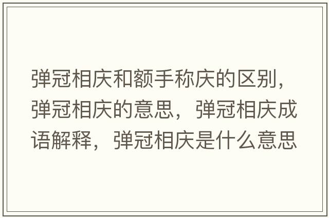 彈冠相慶和額手稱慶的區(qū)別，彈冠相慶的意思，彈冠相慶成語解釋，彈冠相慶是什么意思含義寓意