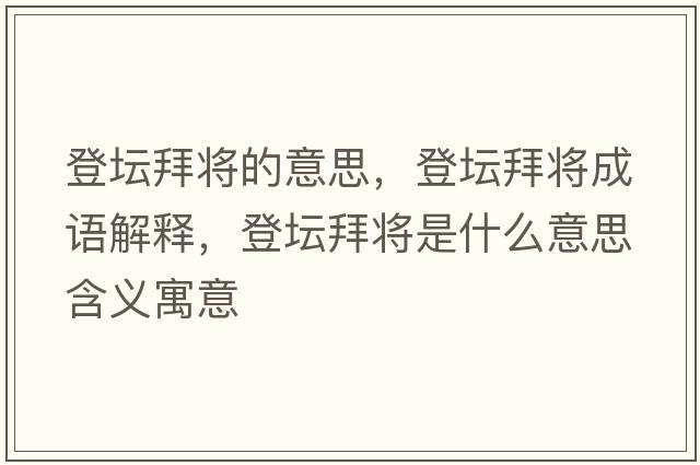 登壇拜將的意思，登壇拜將成語解釋，登壇拜將是什么意思含義寓意