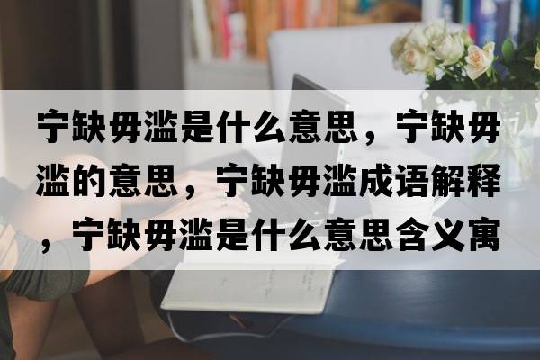 寧缺毋濫是什么意思，寧缺毋濫的意思，寧缺毋濫成語解釋，寧缺毋濫是什么意思含義寓意