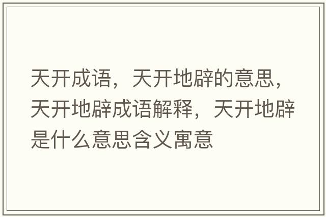 天開(kāi)成語(yǔ)，天開(kāi)地辟的意思，天開(kāi)地辟成語(yǔ)解釋?zhuān)扉_(kāi)地辟是什么意思含義寓意