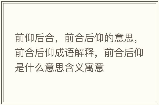 前仰后合，前合后仰的意思，前合后仰成語解釋，前合后仰是什么意思含義寓意