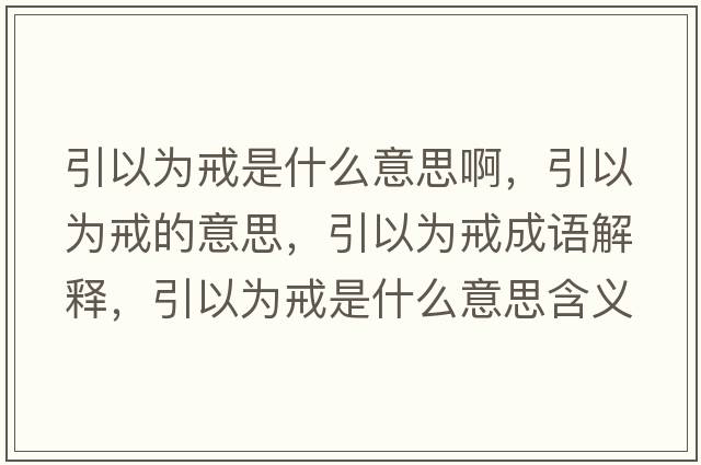 引以為戒是什么意思啊，引以為戒的意思，引以為戒成語解釋，引以為戒是什么意思含義寓意