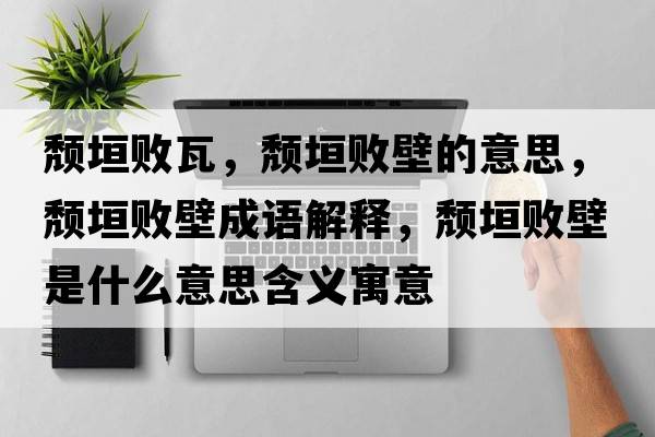 頹垣敗瓦，頹垣敗壁的意思，頹垣敗壁成語解釋，頹垣敗壁是什么意思含義寓意