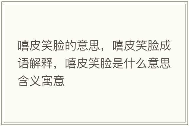 嘻皮笑臉的意思，嘻皮笑臉成語(yǔ)解釋，嘻皮笑臉是什么意思含義寓意