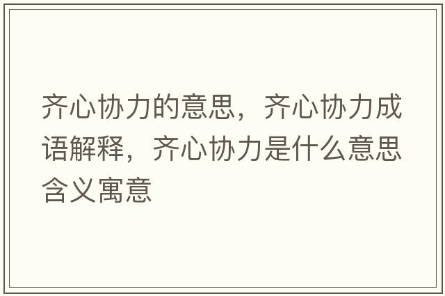 齊心協(xié)力的意思，齊心協(xié)力成語解釋，齊心協(xié)力是什么意思含義寓意
