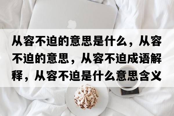 從容不迫的意思是什么，從容不迫的意思，從容不迫成語解釋，從容不迫是什么意思含義寓意