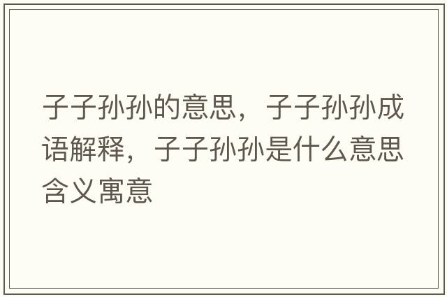 子子孫孫的意思，子子孫孫成語解釋，子子孫孫是什么意思含義寓意