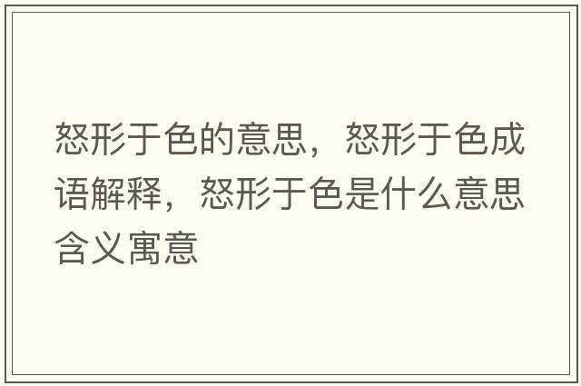 怒形于色的意思，怒形于色成語解釋，怒形于色是什么意思含義寓意