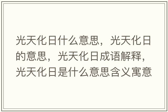 光天化日什么意思，光天化日的意思，光天化日成語(yǔ)解釋，光天化日是什么意思含義寓意